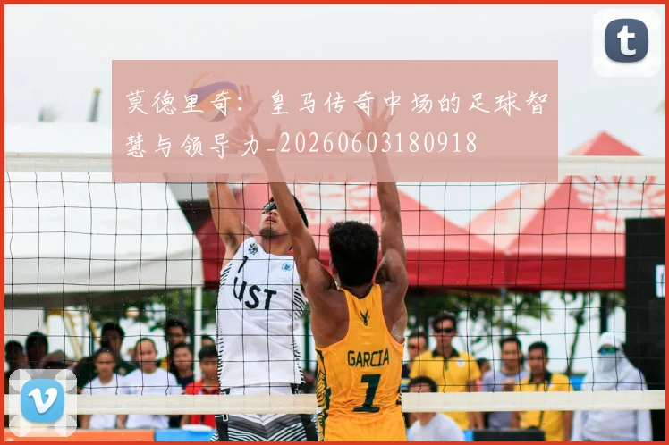 莫德里奇:皇马传奇中场的足球智慧与领导力_20260603180918