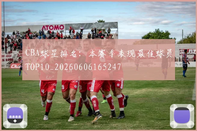 CBA球星排名：本赛季表现最佳球员TOP10_20260606165247