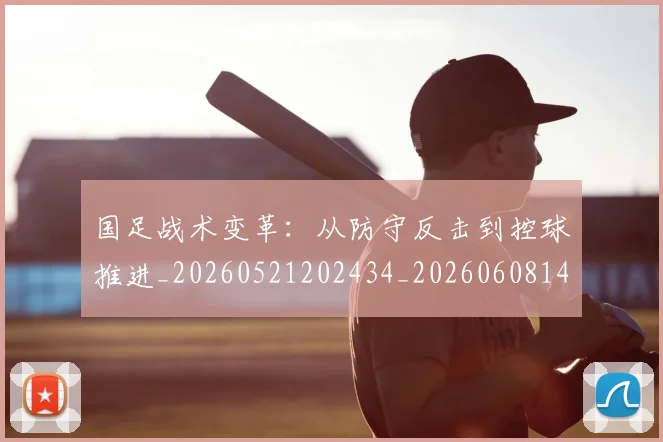 国足战术变革:从防守反击到控球推进_20260521202434_20260608142902