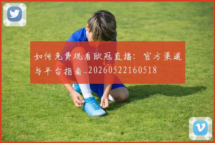 如何免费观看欧冠直播:官方渠道与平台指南_20260522160518