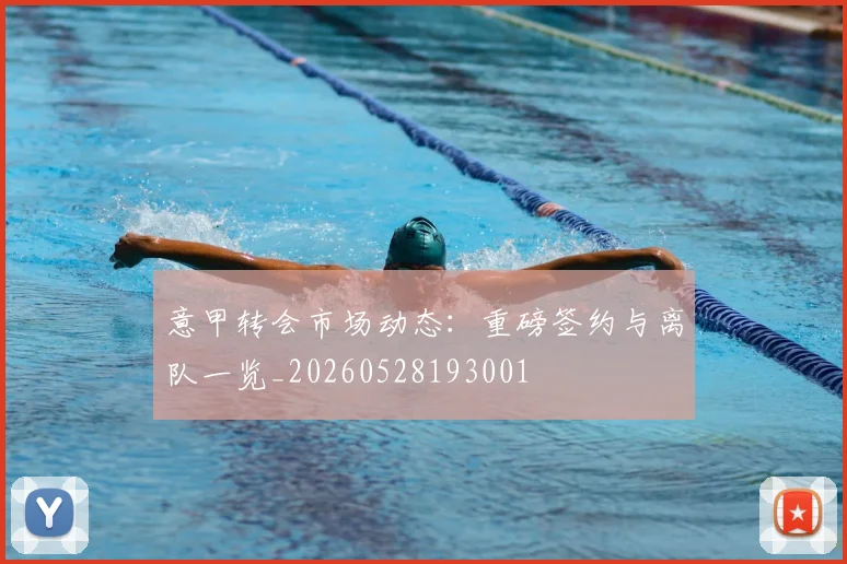 意甲转会市场动态:重磅签约与离队一览_20260528193001
