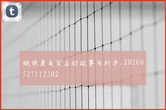 姚明身高背后的故事与科学_20260527112302