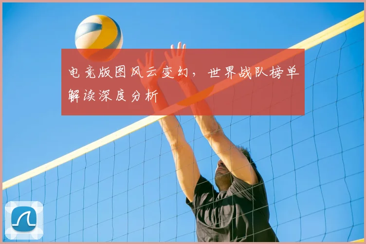 电竞版图风云变幻,世界战队榜单解读深度分析