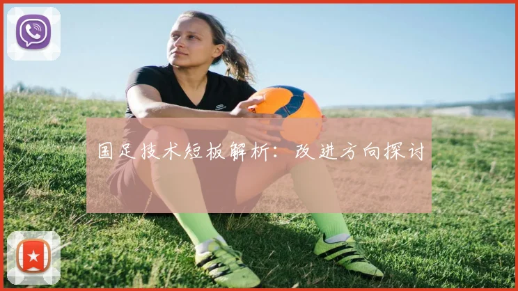 国足技术短板解析:改进方向探讨