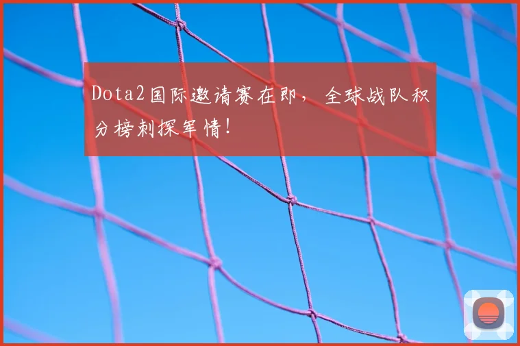 Dota2国际邀请赛在即,全球战队积分榜刺探军情!