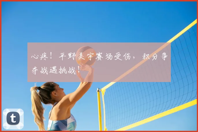 心疼！平野美宇赛场受伤，积分争夺战遇挑战！