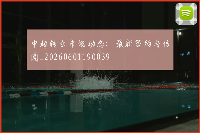 中超转会市场动态:最新签约与传闻_20260601190039