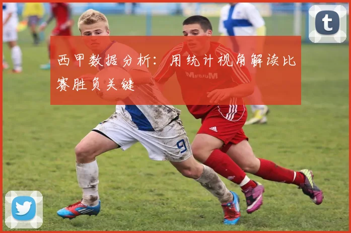 西甲数据分析：用统计视角解读比赛胜负关键