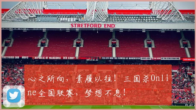 心之所向，素履以往！三国杀Online全国联赛，梦想不息！