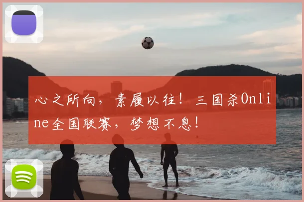 心之所向，素履以往！三国杀Online全国联赛，梦想不息！